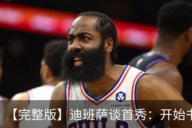 【完整版】迪班萨谈首秀：开始书写我的篇章 跳球瞬间会铭记于心