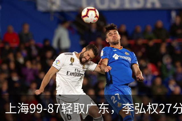 上海99-87轻取广东，李弘权27分，李添荣20分，徐杰14分
