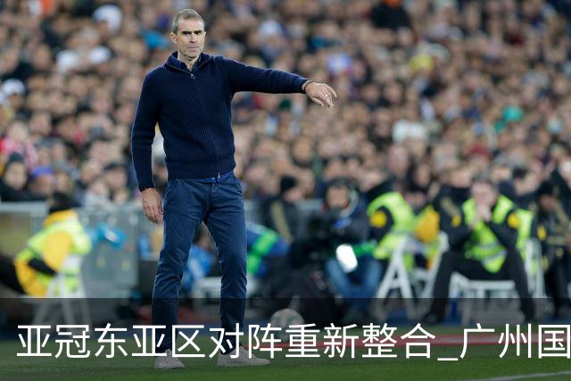 亚冠东亚区对阵重新整合 广州国安海港确定新敌