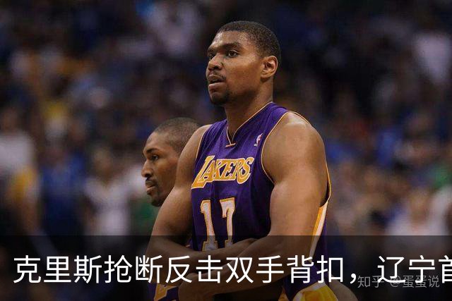 克里斯抢断反击双手背扣，辽宁首节18-7领先青岛