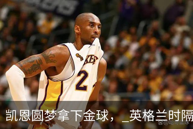凯恩圆梦拿下金球， 英格兰时隔25年再创足坛历史