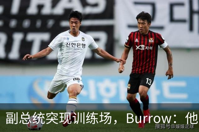 副总统突现训练场，Burrow：他走得又快又利索