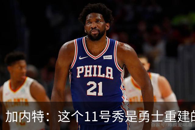 加内特：这个11号秀是勇士重建的第一块拼图