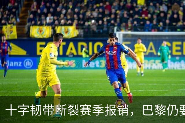 十字韧带断裂赛季报销，巴黎仍要和他续到2032年