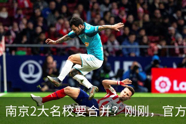 南京2大名校要合并？刚刚，官方正式辟谣！
