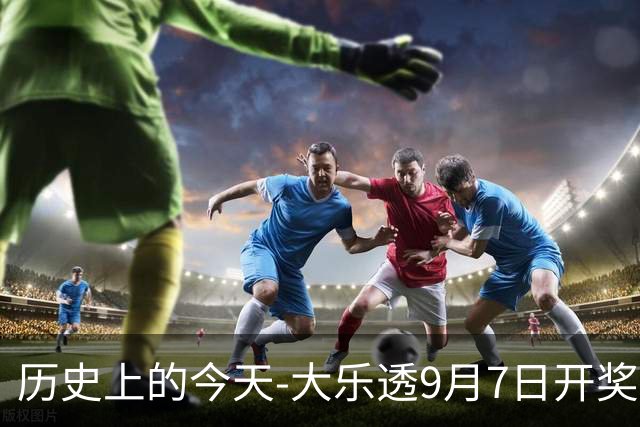 历史上的今天-大乐透9月7日开奖号码汇总