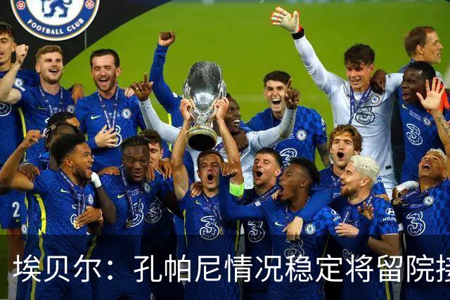 埃贝尔：孔帕尼情况稳定将留院接受检查；健康永远排在第一位