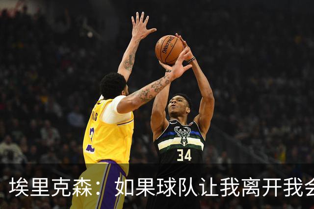 埃里克森：如果球队让我离开我会照做