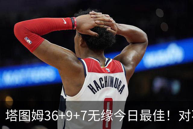 塔图姆36+9+7无缘今日最佳！对不起，你碰到暴走的湖人中锋了