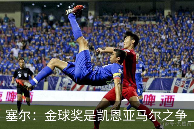 塞尔：金球奖是凯恩亚马尔之争 姆巴佩用宣传让人以为他表现出色
