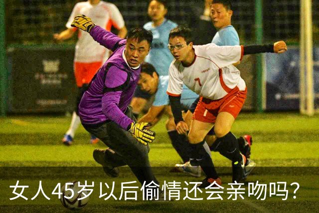 女人45岁以后偷情还会亲吻吗？