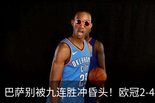巴萨别被九连胜冲昏头！欧冠2-4输巴黎暴露问题，弗里克必须解决4道难题