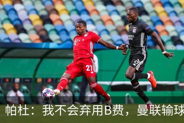 帕杜：我不会弃用B费，曼联输球后那只会让问题更大
