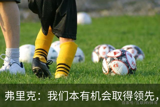 弗里克：我们本有机会取得领先，但我们踢得不够流畅