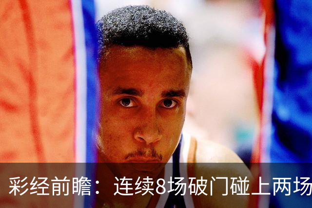 彩经前瞻：连续8场破门碰上两场零封，巴列卡诺能否拿下埃尔切？