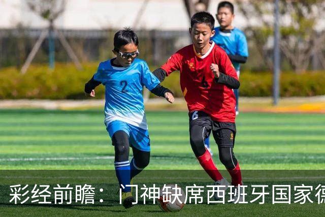 彩经前瞻：门神缺席西班牙国家德比，皇马客场恐难全身而退