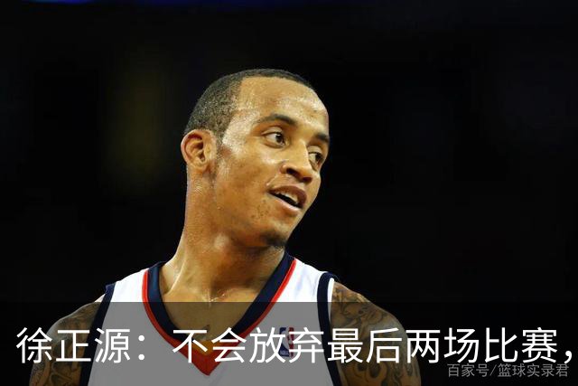 徐正源：不会放弃最后两场比赛，在考虑能不能给年轻球员一些机会
