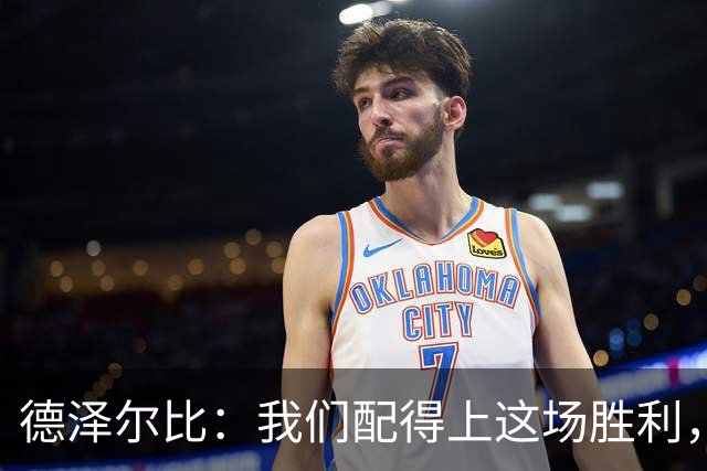 德泽尔比：我们配得上这场胜利，赛前准备非常充分
