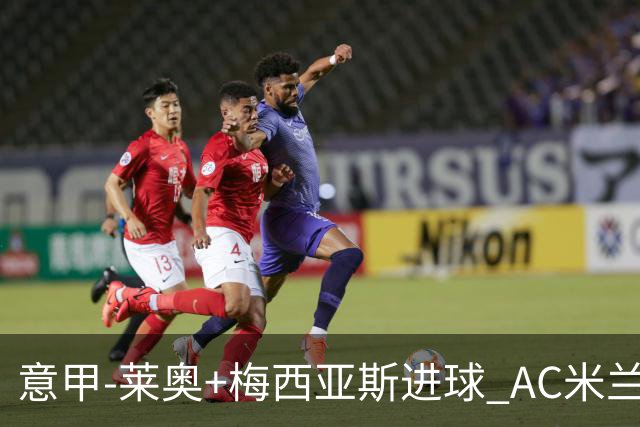 意甲-莱奥+梅西亚斯进球 AC米兰2-0止连平仍领跑