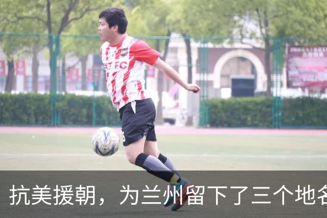 抗美援朝，为兰州留下了三个地名