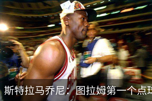 斯特拉马乔尼：图拉姆第一个点球没吹就是误判，别扯尺度问题