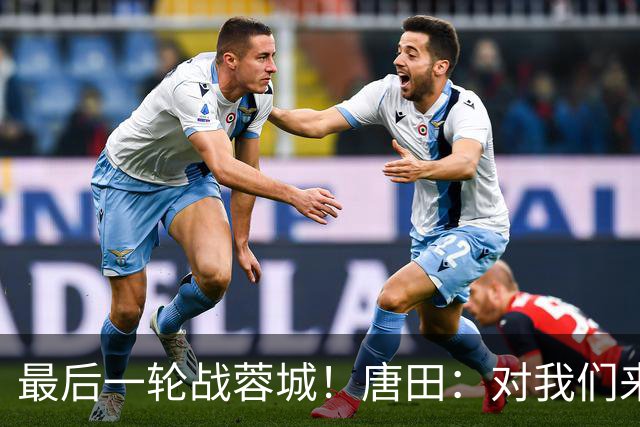 最后一轮战蓉城！唐田：对我们来说下一场比赛永远是最重要的