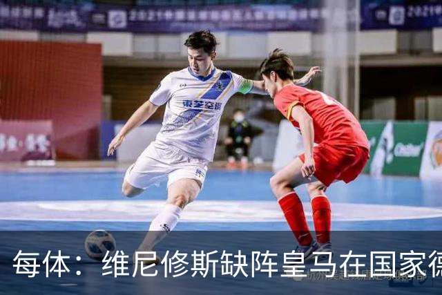 每体：维尼修斯缺阵皇马在国家德比上更强，强强对话恐坐板凳