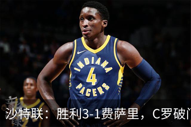沙特联：胜利3-1费萨里，C罗破门，马内菲利克斯送助攻