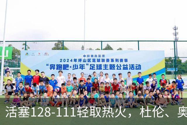活塞128-111轻取热火，杜伦、奥萨尔伤退，字母哥空砍36分