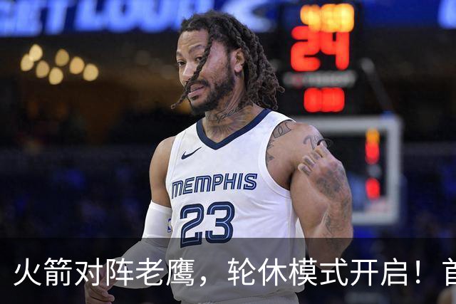 火箭对阵老鹰，轮休模式开启！首发阵容或调整？新援顶替范乔丹，饼皇重回轮换