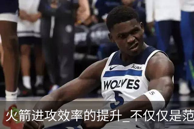 火箭进攻效率的提升 不仅仅是范乔丹的回归 还有更根本的原因