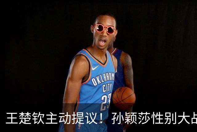 王楚钦主动提议！孙颖莎性别大战1-2男单世界第8 对手一分也没让