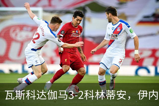 瓦斯科达伽马3-2科林蒂安，伊内斯特罗萨双响，何塞-罗德里格斯破门