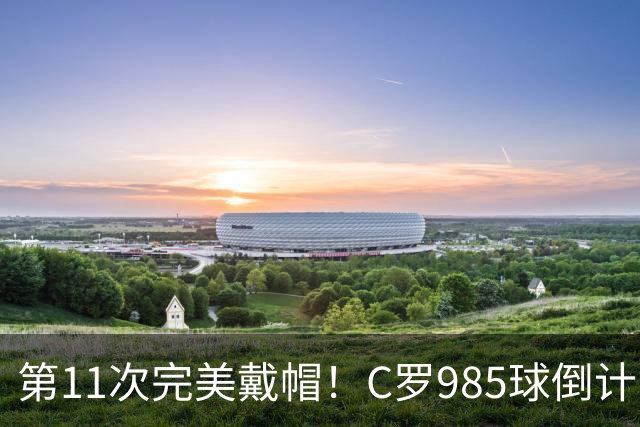第11次完美戴帽！C罗985球倒计时15球，争议球裁定后连场爆发