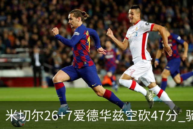 米切尔26+7爱德华兹空砍47分 骑士加时逆转森林狼