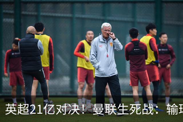 英超21亿对决！曼联生死战：输球恐坠降级区，38年耻辱在劫难逃