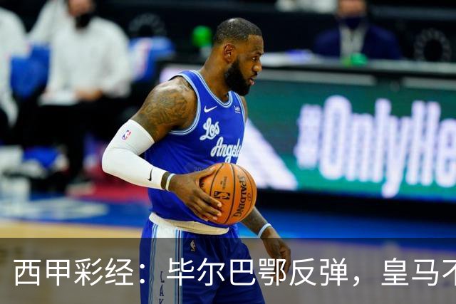 西甲彩经：毕尔巴鄂反弹，皇马不惧巴萨