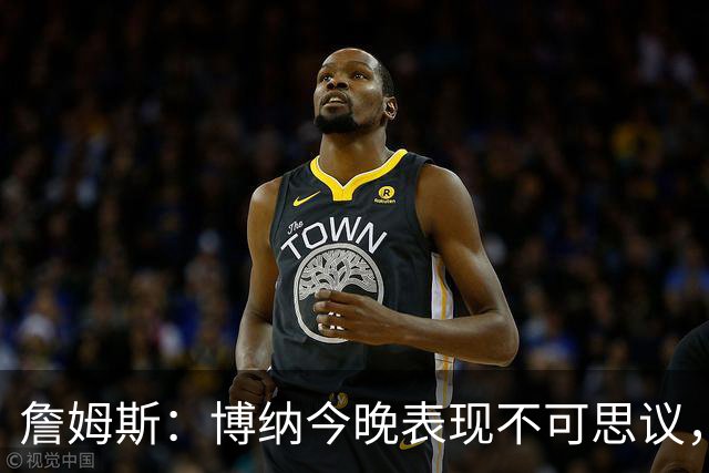詹姆斯：博纳今晚表现不可思议，他的活力拼劲帮助很大