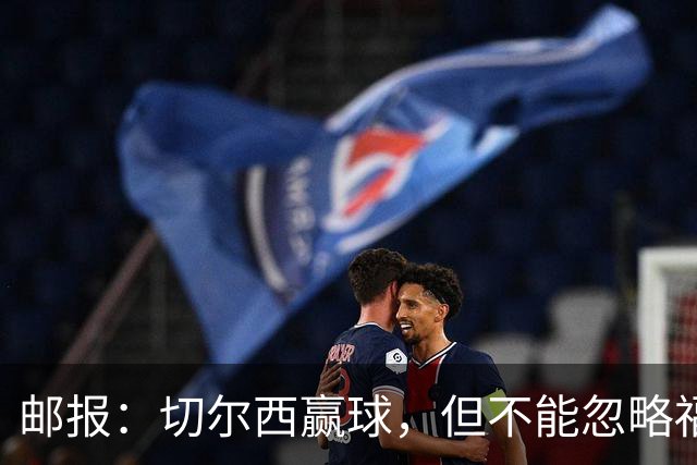邮报：切尔西赢球，但不能忽略福法纳上半场的糟糕表现