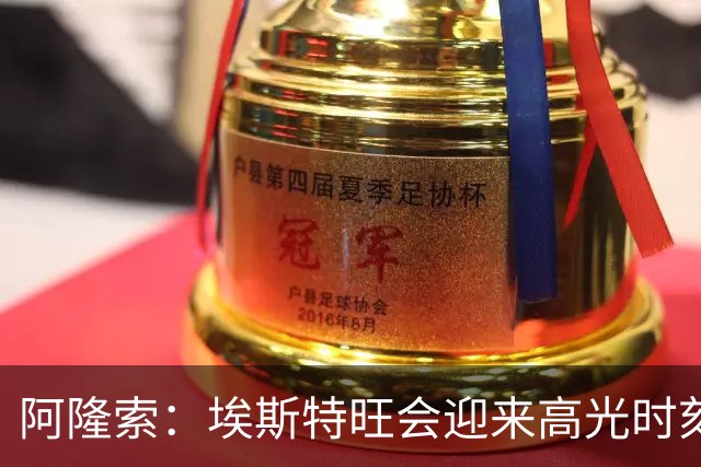 阿隆索：埃斯特旺会迎来高光时刻；英联杯出局只是小挫折