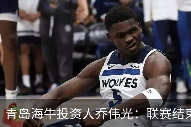 青岛海牛投资人乔伟光：联赛结束了会给广大球迷一个交代