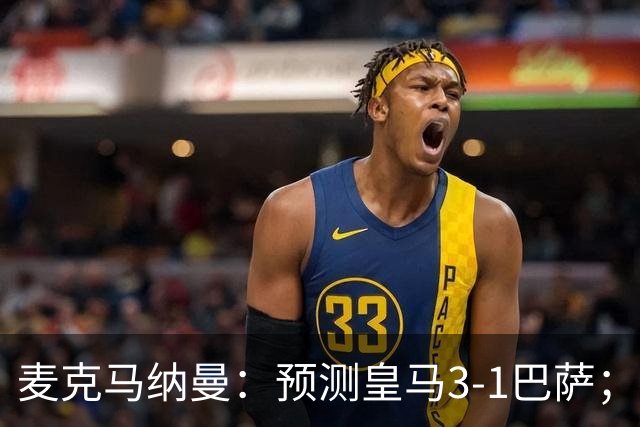 麦克马纳曼：预测皇马3-1巴萨；姆巴佩会战胜亚马尔拿下金球