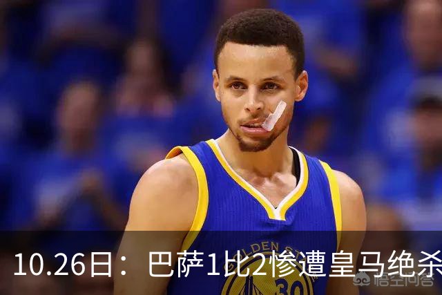 10.26日：巴萨1比2惨遭皇马绝杀，双线作战连败，西甲9连胜神话终结