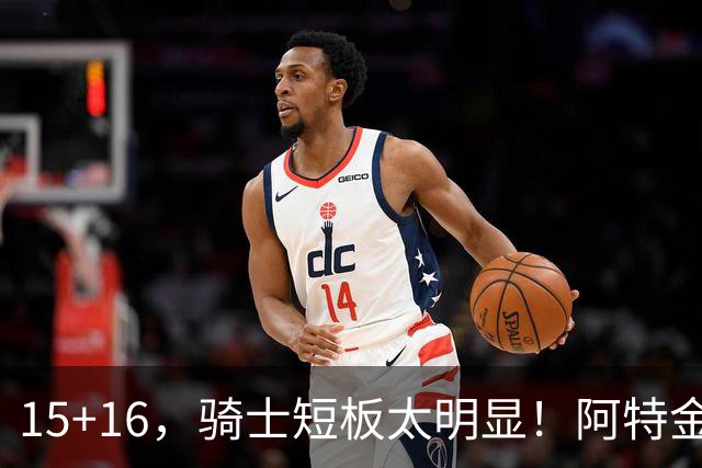 15+16，骑士短板太明显！阿特金森赛后还找借口，哈登无可奈何