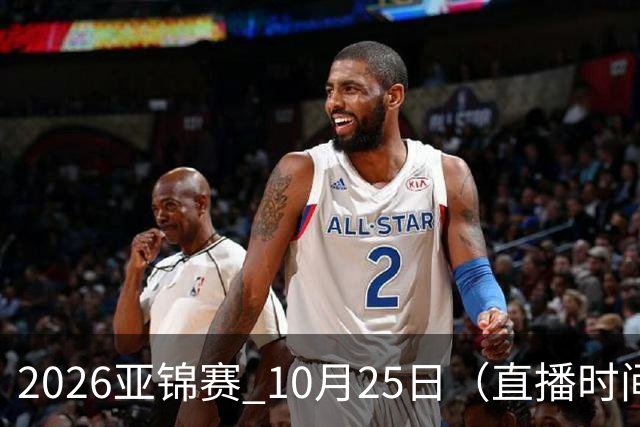 2026亚锦赛 10月25日（直播时间）国乒赛程：蒯曼VS张本美和，温瑞博VS张本智和