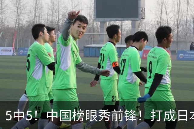 5中5！中国榜眼秀前锋！打成日本联赛高炮台