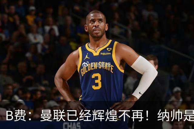 B费：曼联已经辉煌不再！纳帅是曼联换帅首选！红军不排除签莫拉