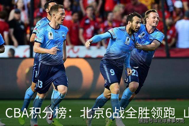 CBA积分榜：北京6战全胜领跑 山东青岛战绩仍不理想