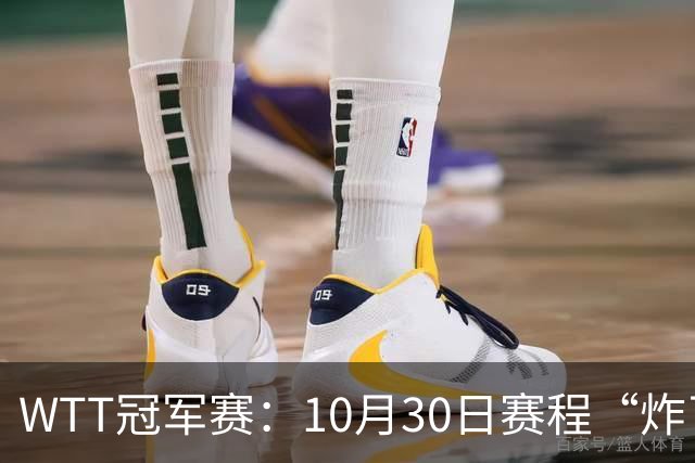 WTT冠军赛：10月30日赛程“炸了”！国乒硬刚东道主，曼昱战陈熠
